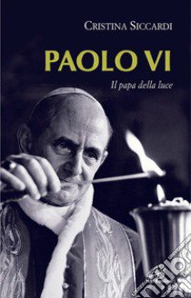 Paolo VI. Il papa della luce libro di Siccardi Cristina