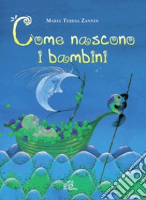 Come nascono i bambini. Ediz. illustrata libro di Zannin Maria Teresa