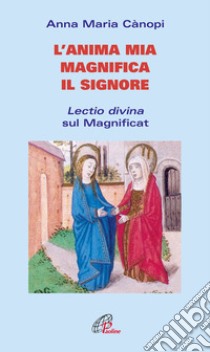 L'anima mia magnifica il Signore. Lectio divina sul Magnificat libro di Cànopi Anna Maria