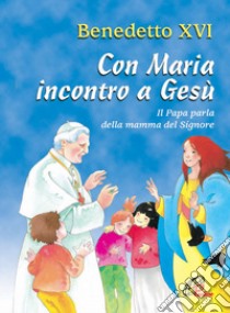 Con Maria incontro a Gesù. Il Papa parla della mamma del Signore libro di Benedetto XVI (Joseph Ratzinger)