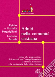 Adulti nella comunità cristiana. Guida alla preparazione di itinerari per l'evangelizzazione, la crescita nella fede e la mistagogia della vita cristiana libro di Meddi Luciano - Barghilioni Egidio - Barghilioni Mariella