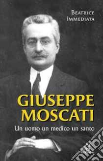 Giuseppe Moscati. Un uomo, un medico, un santo. Ediz. illustrata libro di Immediata Beatrice