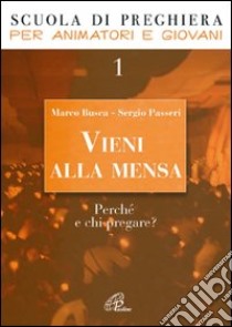 Vieni alla mensa. Perché e chi pregare?. Vol. 1 libro di Busca Marco; Passeri Sergio