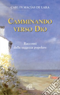 Camminando verso Dio. 18 racconti dalla saggezza popolare libro di Macìas de Lara Carlos