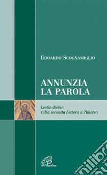 Annunzia la parola. Lectio divina sulla seconda Lettera a Timoteo libro di Scognamiglio Edoardo