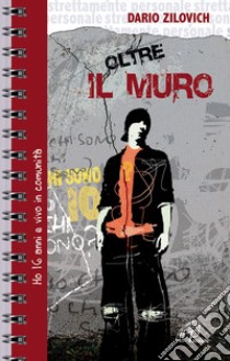 Oltre il muro. Ho 16 anni e vivo in comunità libro di Zilovich Dario; Palumbo D. (cur.)