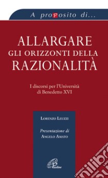 Allargare gli orizzonti della razionalità. I discorsi per l'università di Benedetto XVI libro di Leuzzi Lorenzo