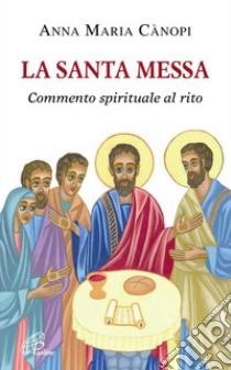 La santa messa. Commento spirituale al rito libro di Cànopi Anna Maria