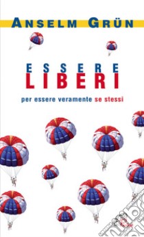 Essere liberi. Per essere veramente se stessi libro di Grün Anselm