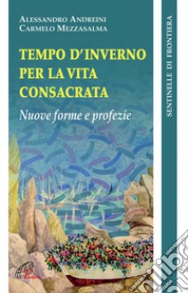 Tempo d'inverno per la vita consacrata. Nuove forme e profezia libro di Andreini Alessandro; Mezzasalma Carmelo