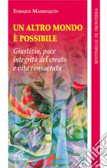 Un Altro mondo è possibile. Giustizia, pace, integrità del creato e vita consacrata libro di Marroquín Enrique