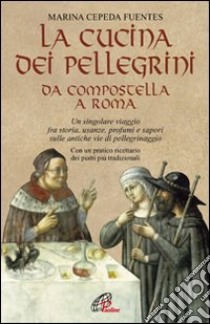 La cucina dei pellegrini da Compostella a Roma: un singolare viaggio fra storia, usanze, profumi e sapori sulle antiche vie di pellegrinaggio libro di Cepeda Fuentes Marina