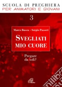 Svegliati mio cuore. Pregare da soli? libro di Busca Marco; Passeri Sergio