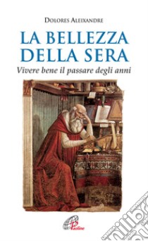 La bellezza della sera. Vivere bene il passare degli anni libro di Aleixandre Dolores