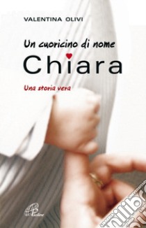 Un cuoricino di nome Chiara. Una storia vera libro di Olivi Valentina