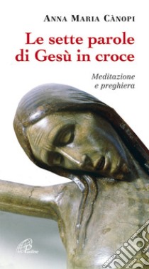 Le sette parole di Gesù in croce. Meditazione e preghiera libro di Cànopi Anna Maria