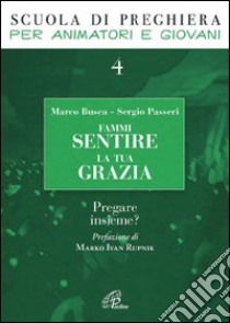 Fammi sentire la tua grazia. Pregare insieme? libro di Busca Marco; Passeri Sergio