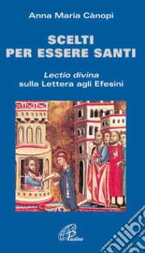 Scelti per essere santi. Lectio divina sulla Lettera agli Efesini libro di Cànopi Anna Maria