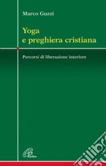 Yoga e preghiera cristiana. Percorsi di liberazione interiore libro di Guzzi Marco