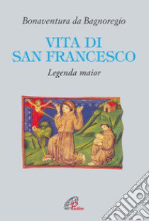 Vita di San Francesco. Legenda major libro di Bonaventura (san); Messa P. (cur.)