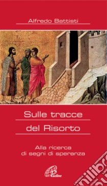 Sulle tracce del Risorto. Alla ricerca di segni di speranza libro di Battisti Alfredo