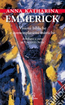 Visioni bibliche e contemplazioni mistiche libro di Emmerick Anna K.; Noja V. (cur.)