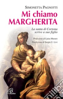 Mi chiamo Margherita. La santa di Cortona scrive a suo figlio. Ediz. illustrata libro di Pagnotti Simonetta