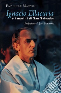 Ignacio Ellacuría e i martiri di San Salvador. Ediz. illustrata libro di Maspoli Emanuele