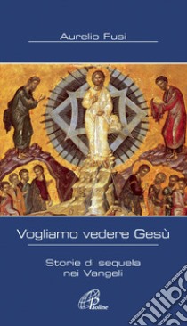 Vogliamo vedere Gesù. Storie di sequela nei Vangeli libro di Fusi Aurelio