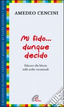 Mi fido... dunque decido. Educare alla fiducia nelle scelte vocazionali libro di Cencini Amedeo