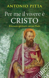 Per me il vivere è Cristo. Itinerario spirituale con San Paolo libro di Pitta Antonio