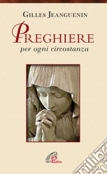 Preghiere per ogni circostanza libro di Jeanguenin Gilles; Gilles J. (cur.)