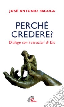 Perché credere? Dialogo con i cercatori di Dio libro di Pagola Josè Antonio