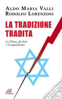 La tradizione tradita. La chiesa, gli ebrei e il negazionismo libro di Valli Aldo M. - Lorenzoni Rodolfo