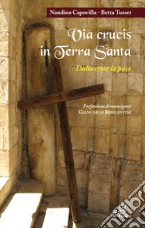 Via crucis in Terra Santa. Dalla croce alla pace libro di Capovilla Nandino; Tusset Betta