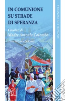 In comunione su strade di speranza. Circolari di madre Antonia Colombo (1996-2008) libro di Colombo Antonia