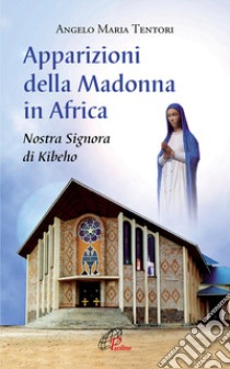 Apparizioni della madonna in Africa. Nostra Signora di Kibeho libro di Tentori Angelo M.