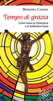 Tempo di grazia. Come vivere la Quaresima e la Settimana Santa libro di Cadavid Bernarda