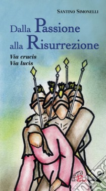 Dalla passione alla risurrezione. Via Crucis. Via Lucis libro di Simonelli Santino