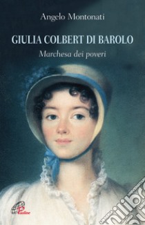 Giulia Colbert di Barolo. Marchesa dei poveri libro di Montonati Angelo