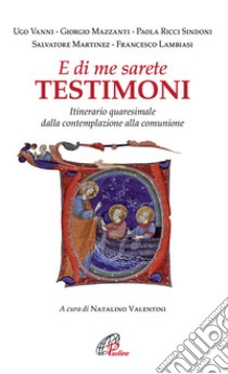 E di me sarete testimoni. Itinerario quaresimale dalla contemplazione alla comunione libro di Valentini N. (cur.)