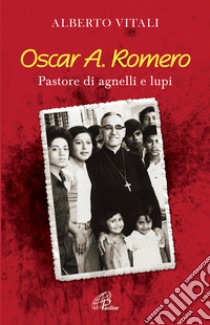 Oscar A. Romero. Pastore di agnelli e lupi libro di Vitali Alberto