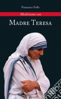 Meditiamo con Madre Teresa libro di Follo Francesco