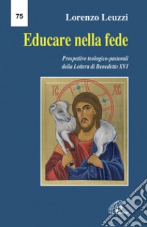 Educare nella fede. Prospettive teologiche pastorali della lettera di Benedetto XVI libro di Leuzzi Lorenzo