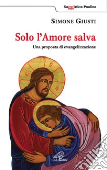 Solo l'amore salva. Una proposta di evangelizzazione libro di Giusti Simone