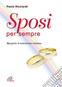 Sposi per sempre. Riscoprire il matrimonio cristiano libro di Ricciardi Paolo