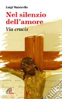 Nel silenzio dell'amore. Via crucis libro di Maistrello Luigi