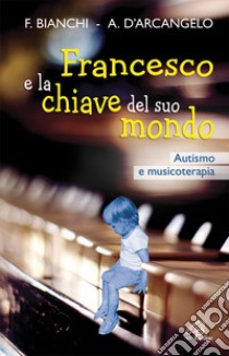 Francesco e la chiave del suo mondo. Autismo e musicoterapia libro di Bianchi Franca; D'Arcangelo Antonia