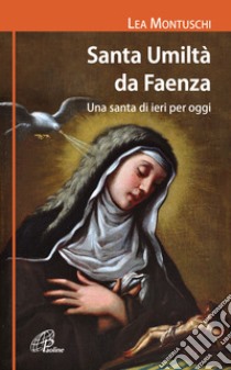 Santa Umiltà da Faenza. Una santa di ieri per oggi libro di Montuschi Lea