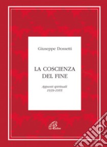 La coscienza del fine. Appunti spirituali 1939-1955 libro di Dossetti Giuseppe; Piccola famiglia dell'Annunziata (cur.)